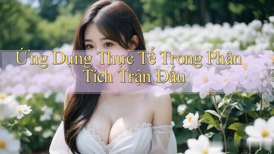 Ứng Dụng Thực Tế Trong Phân Tích Trận Đấu Ứng Dụng Thực Tế Trong Phân Tích Trận Đấu