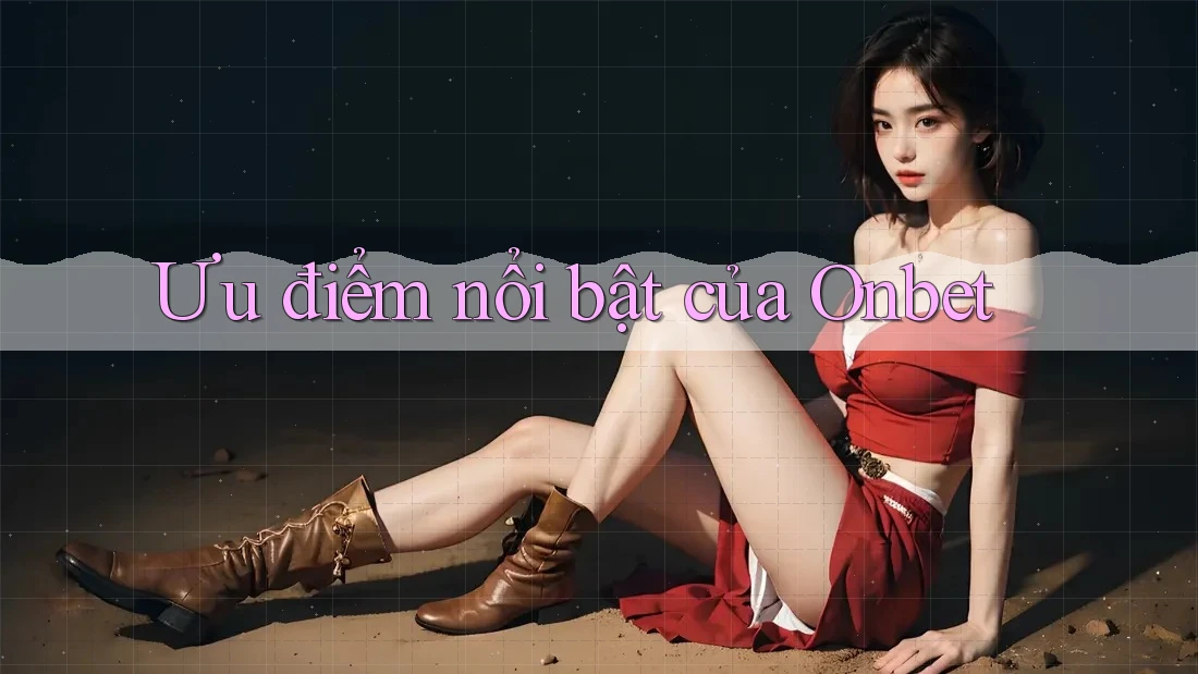 Ưu điểm nổi bật của Onbet Ưu điểm nổi bật của Onbet