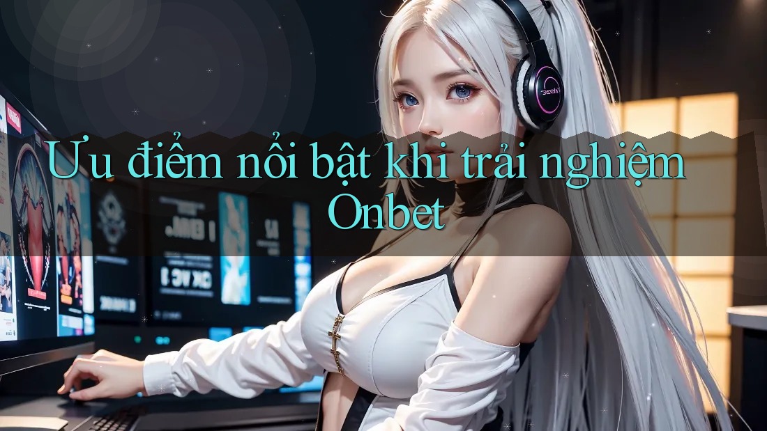 Ưu điểm nổi bật khi trải nghiệm Onbet Ưu điểm nổi bật khi trải nghiệm Onbet