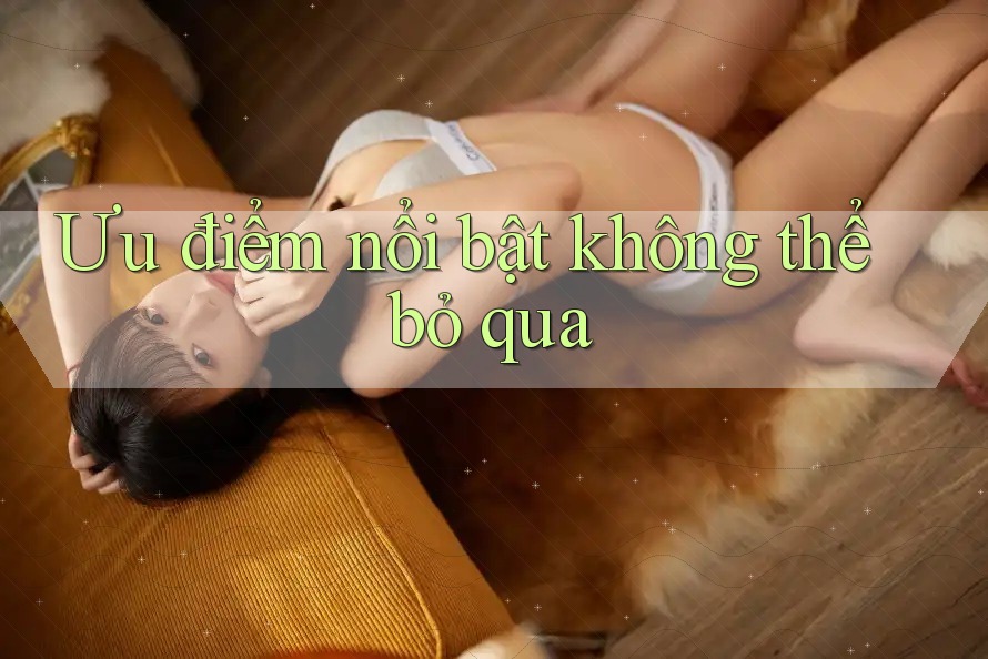Ưu điểm nổi bật không thể bỏ qua