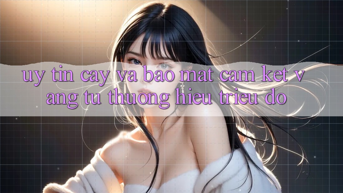 Uy tín cậy Và Bảo Mật: Cam Kết Vàng Từ Thương Hiệu Triệu Đô Uy tín cậy Và Bảo Mật: Cam Kết Vàng Từ Thương Hiệu Triệu Đô