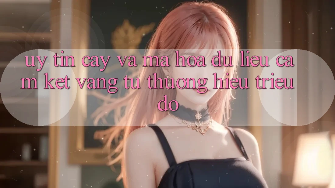 Uy tín cậy Và Mã hóa dữ liệu: Cam Kết Vàng Từ Thương Hiệu Triệu Đô Uy tín cậy Và Mã hóa dữ liệu: Cam Kết Vàng Từ Thương Hiệu Triệu Đô