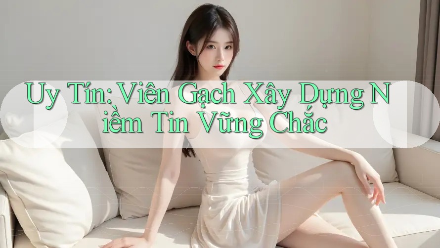 Uy Tín: Viên Gạch Xây Dựng Niềm Tin Vững Chắc Uy Tín: Viên Gạch Xây Dựng Niềm Tin Vững Chắc