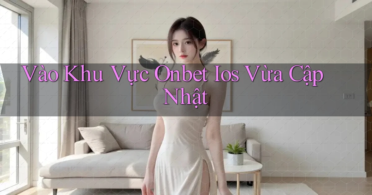 vào khu vực onbet ios vừa cập nhật