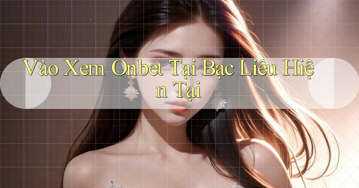 vào xem onbet tại Bạc Liêu hiện tại