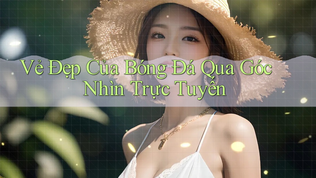 Vẻ Đẹp Của Bóng Đá Qua Góc Nhìn Trực Tuyến Vẻ Đẹp Của Bóng Đá Qua Góc Nhìn Trực Tuyến