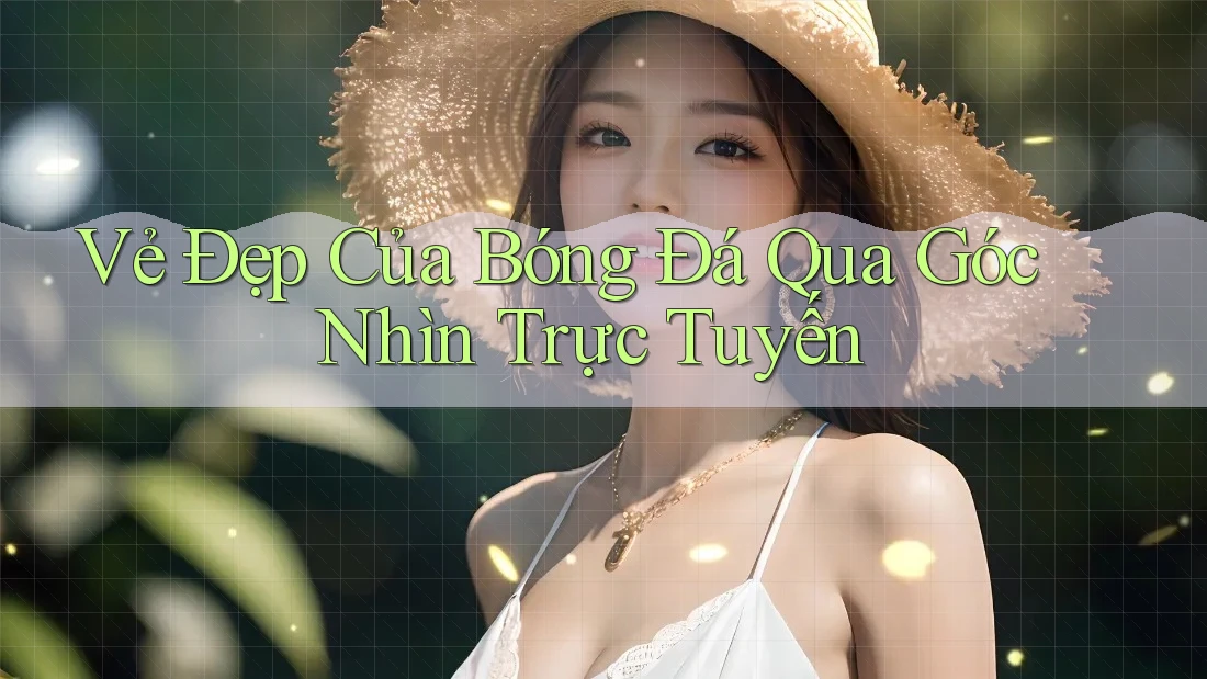 Vẻ Đẹp Của Bóng Đá Qua Góc Nhìn Trực Tuyến Vẻ Đẹp Của Bóng Đá Qua Góc Nhìn Trực Tuyến