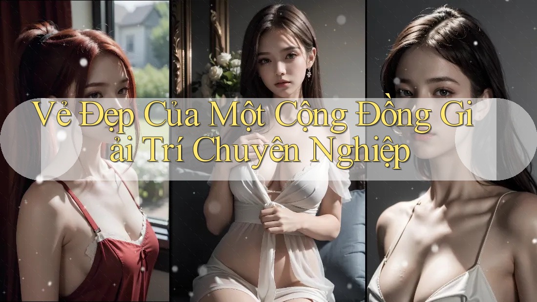 Vẻ Đẹp Của Một Cộng Đồng Giải Trí Chuyên Nghiệp Vẻ Đẹp Của Một Cộng Đồng Giải Trí Chuyên Nghiệp