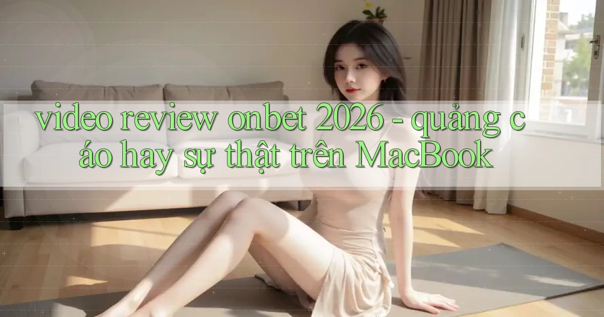 video review onbet 2026   quảng cáo hay sự thật trên MacBook