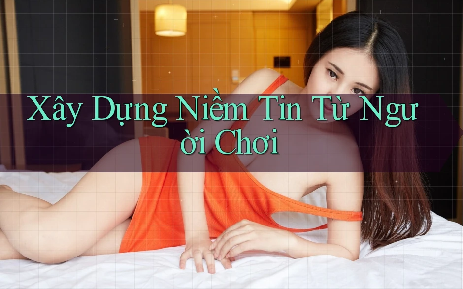 Xây Dựng Niềm Tin Từ Người Chơi Xây Dựng Niềm Tin Từ Người Chơi