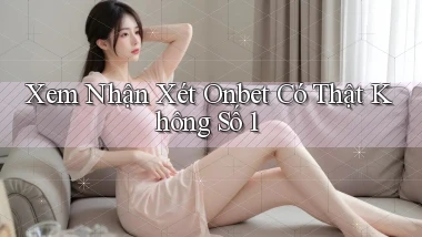 xem nhận xét onbet có thật không số 1